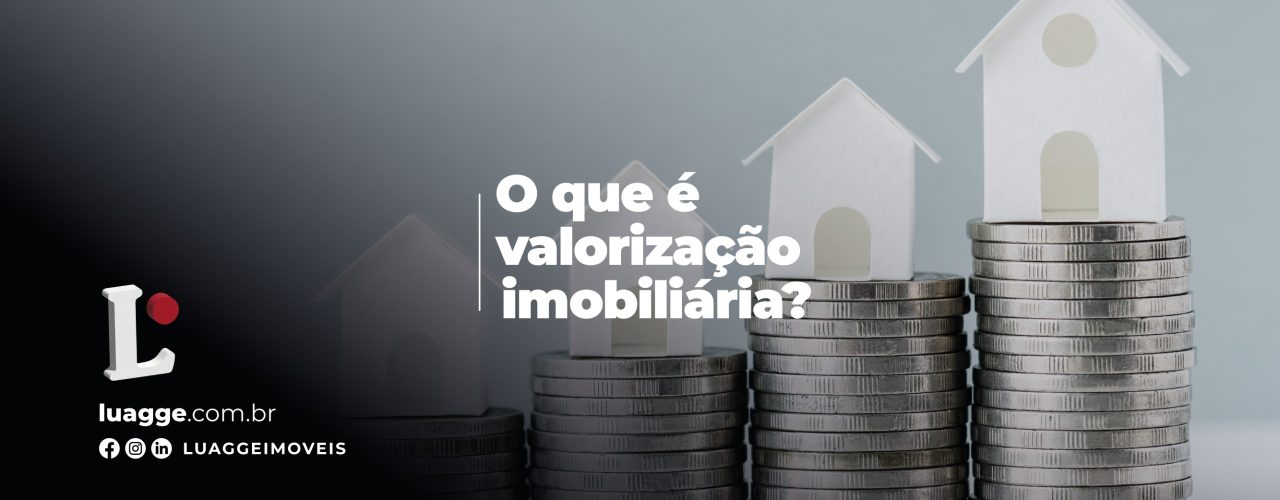 Valorização imobiliária: o que é e como ela impacta o valor do seu imóvel. 