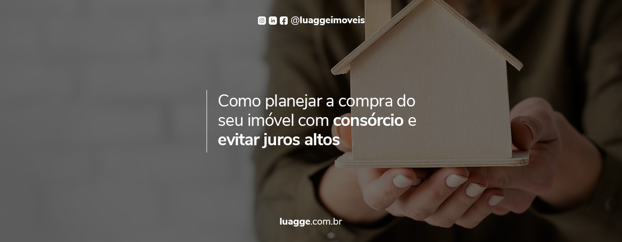 Planejar imóvel com consórcio: guia para evitar juros altos